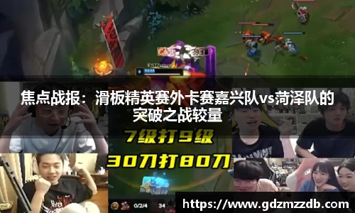 焦点战报：滑板精英赛外卡赛嘉兴队vs菏泽队的突破之战较量