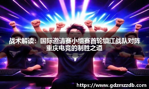 战术解读：国际邀请赛小组赛首轮镇江战队对阵重庆电竞的制胜之道