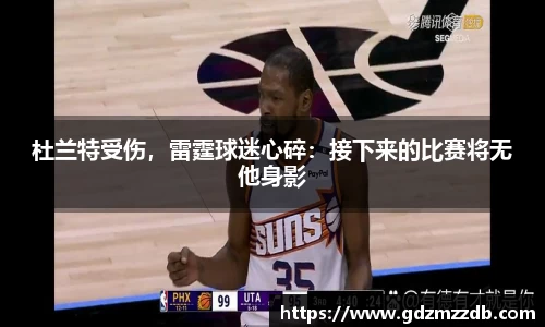 杜兰特受伤，雷霆球迷心碎：接下来的比赛将无他身影