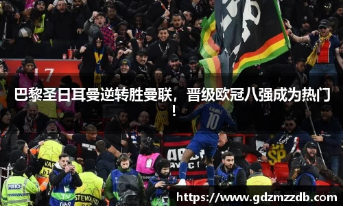 巴黎圣日耳曼逆转胜曼联，晋级欧冠八强成为热门！