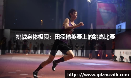 挑战身体极限：田径精英赛上的跳高比赛